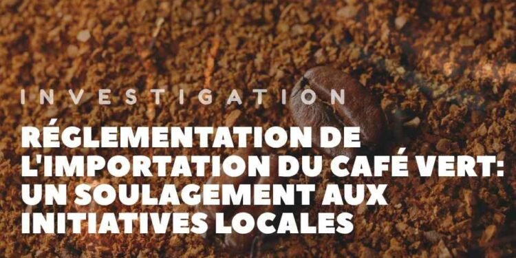 Édito | Réglementation de l&rsquo;importation du café vert:  un soulagement aux initiatives locales